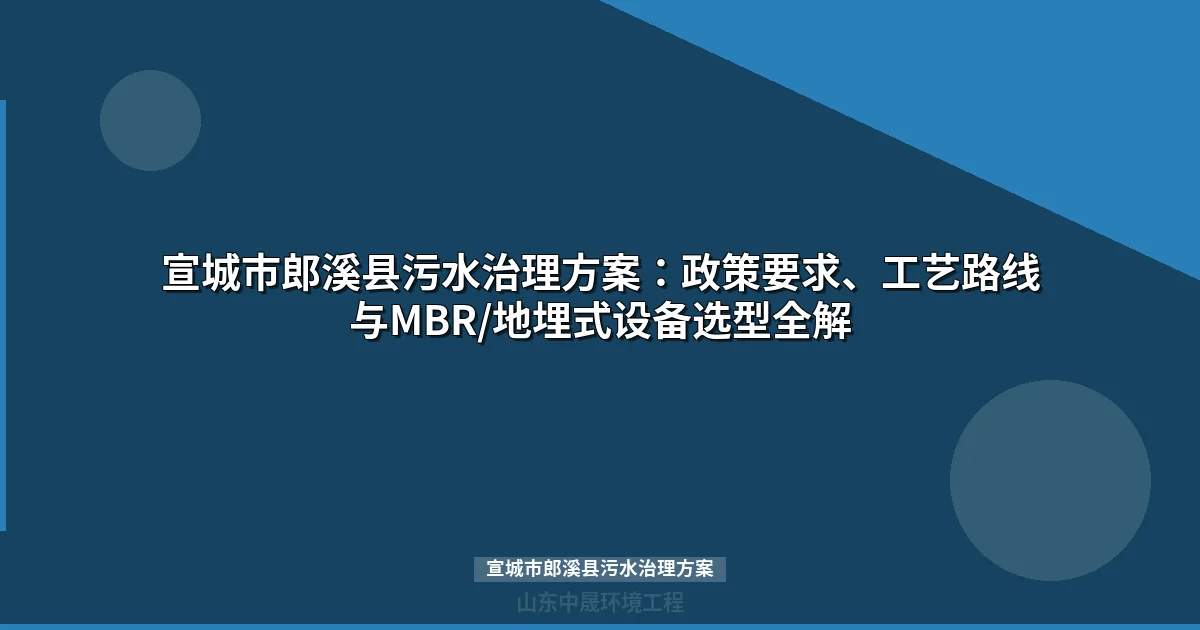 宣城市郎溪县污水治理方案：MBR与地埋式设备选型全解