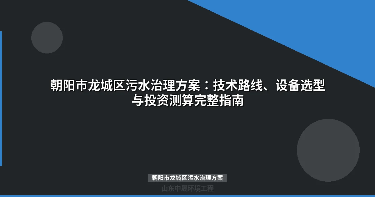 朝阳市龙城区污水治理方案：技术路线、设备选型与投资测算