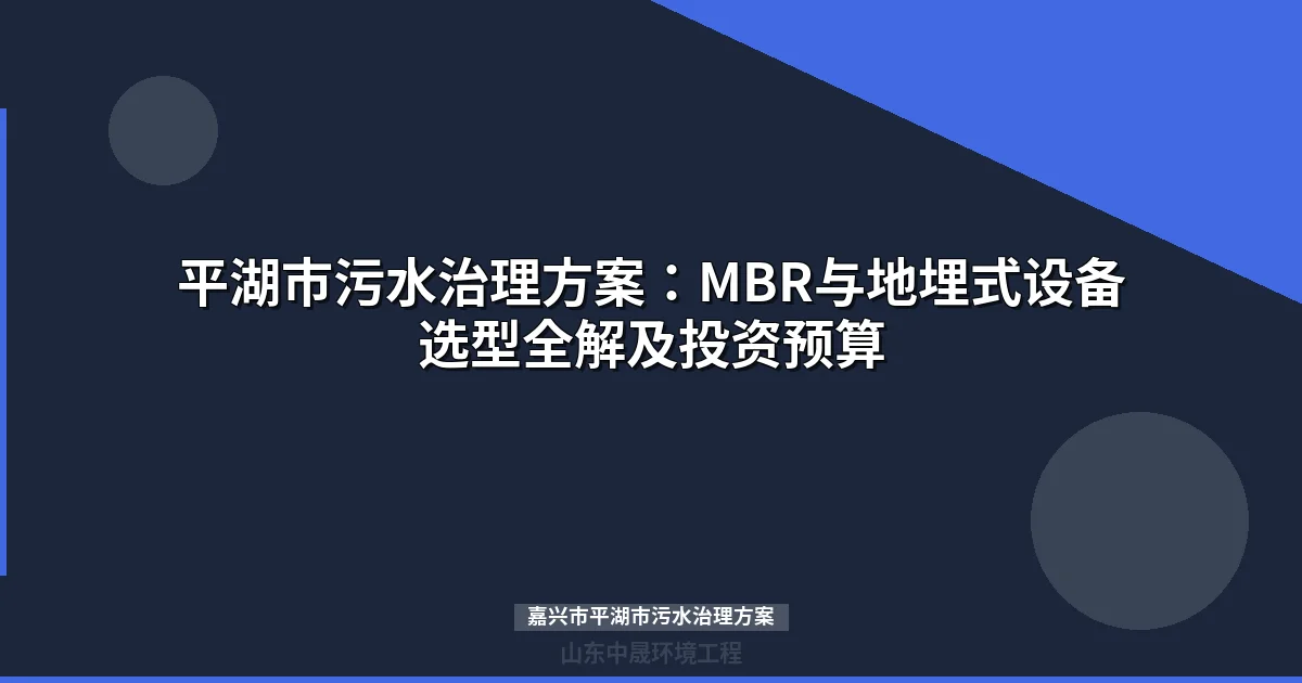 嘉兴市平湖市污水治理方案：MBR与地埋式设备选型全解及投资预算
