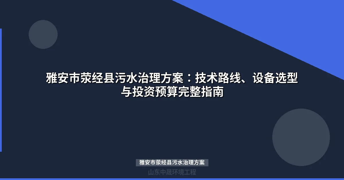 雅安市荥经县污水治理方案：三种模式、技术对比与选型指南