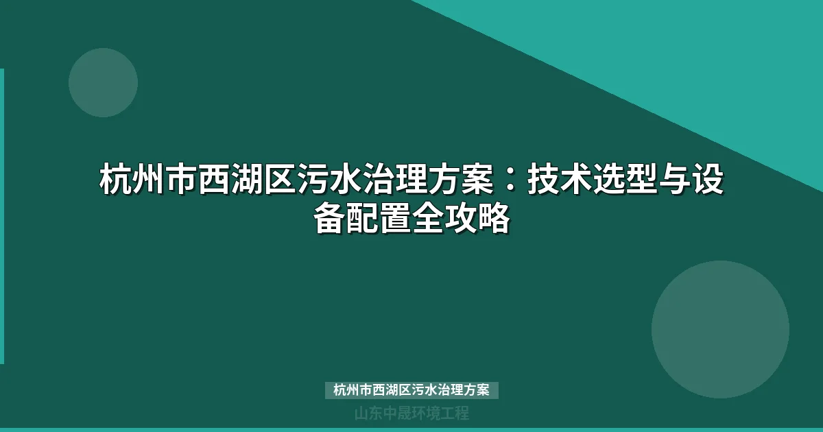 杭州市西湖区污水治理方案：MBR与地埋式设备选型及投资指南