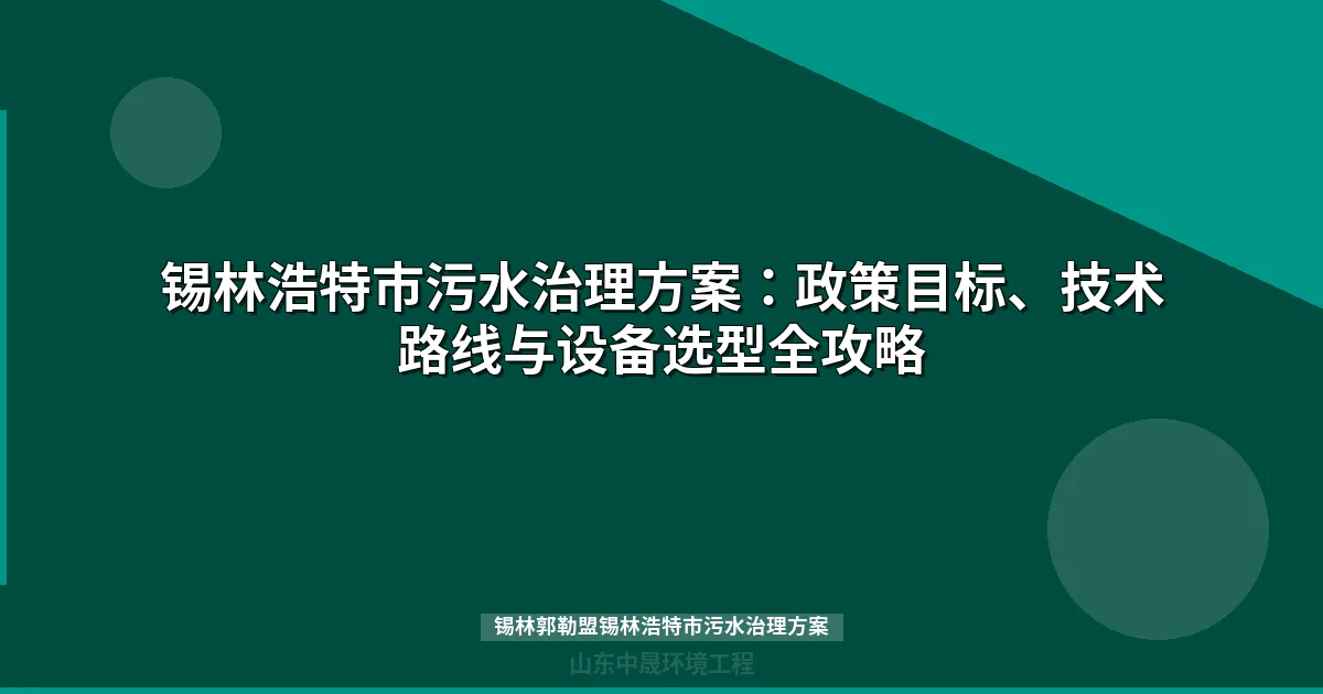 锡林郭勒盟锡林浩特市污水治理方案：技术路线与设备选型全解