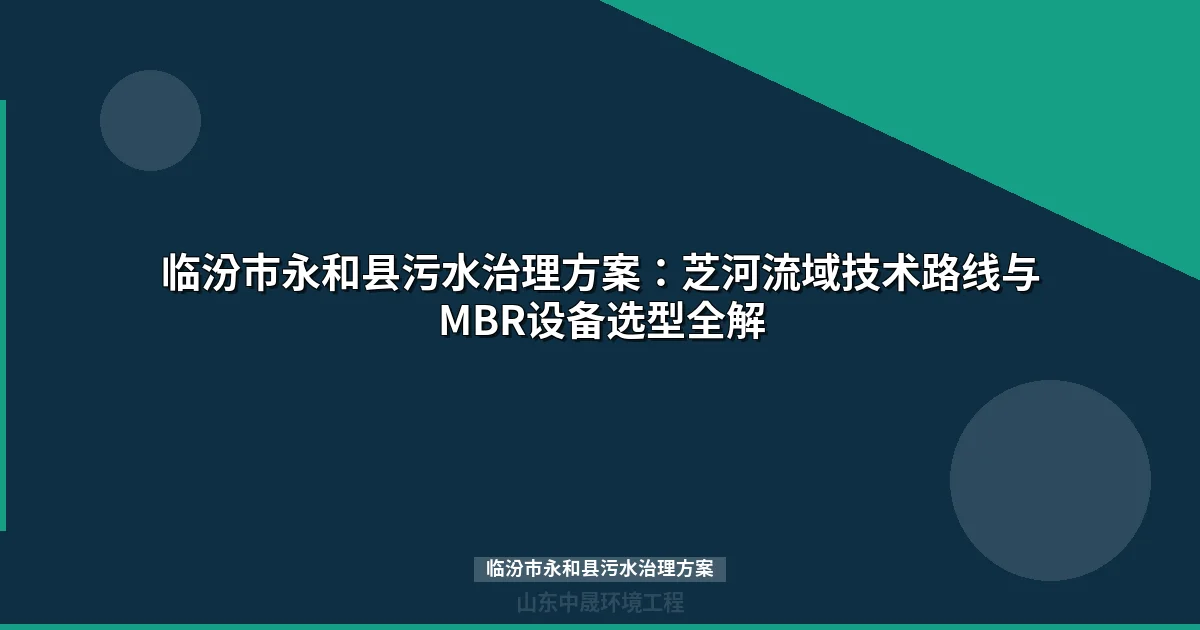 临汾市永和县污水治理方案：芝河流域技术路线与MBR设备选型全解