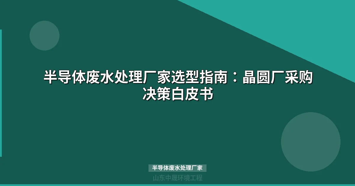 半导体废水处理厂家选择指南：技术路线对比与选型要点