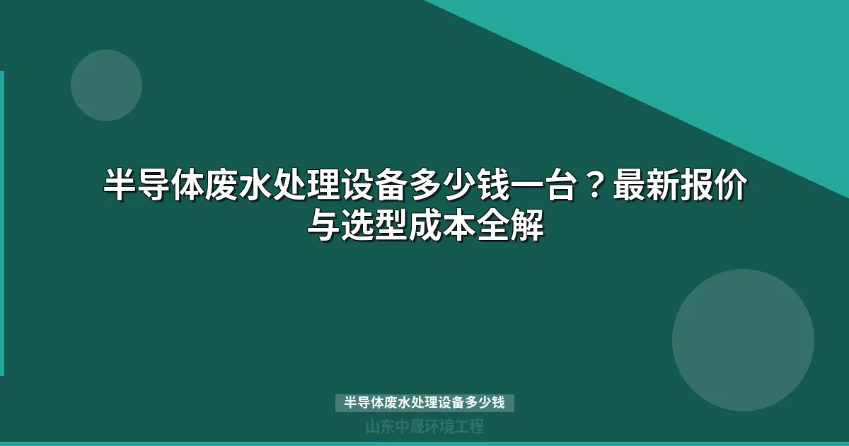半导体废水处理设备多少钱？最新价格表与选型指南