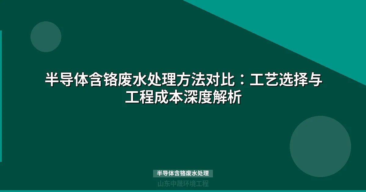 半导体含铬废水处理工艺对比与选型指南（2025版）