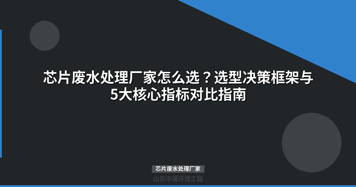芯片废水处理厂家怎么选？五大评估指标与选型指南