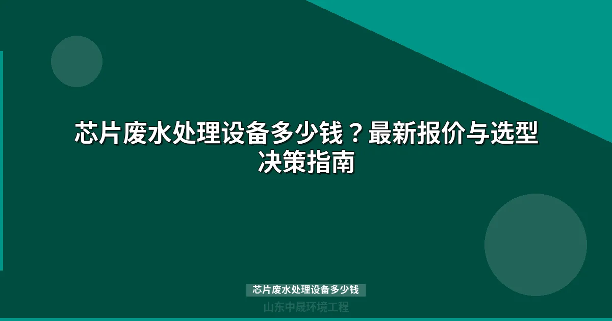 芯片废水处理设备多少钱？价格表与选型指南