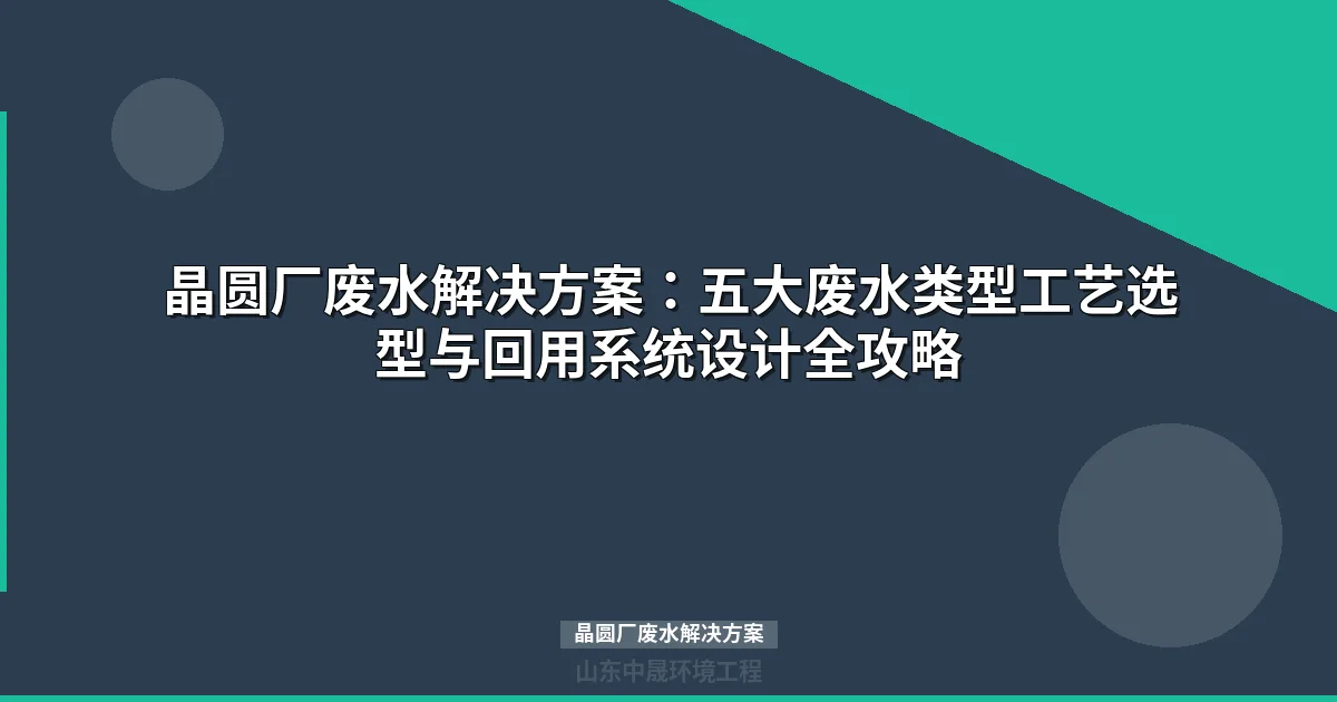 晶圆厂废水解决方案：五大类型处理工艺与回用系统设计指南