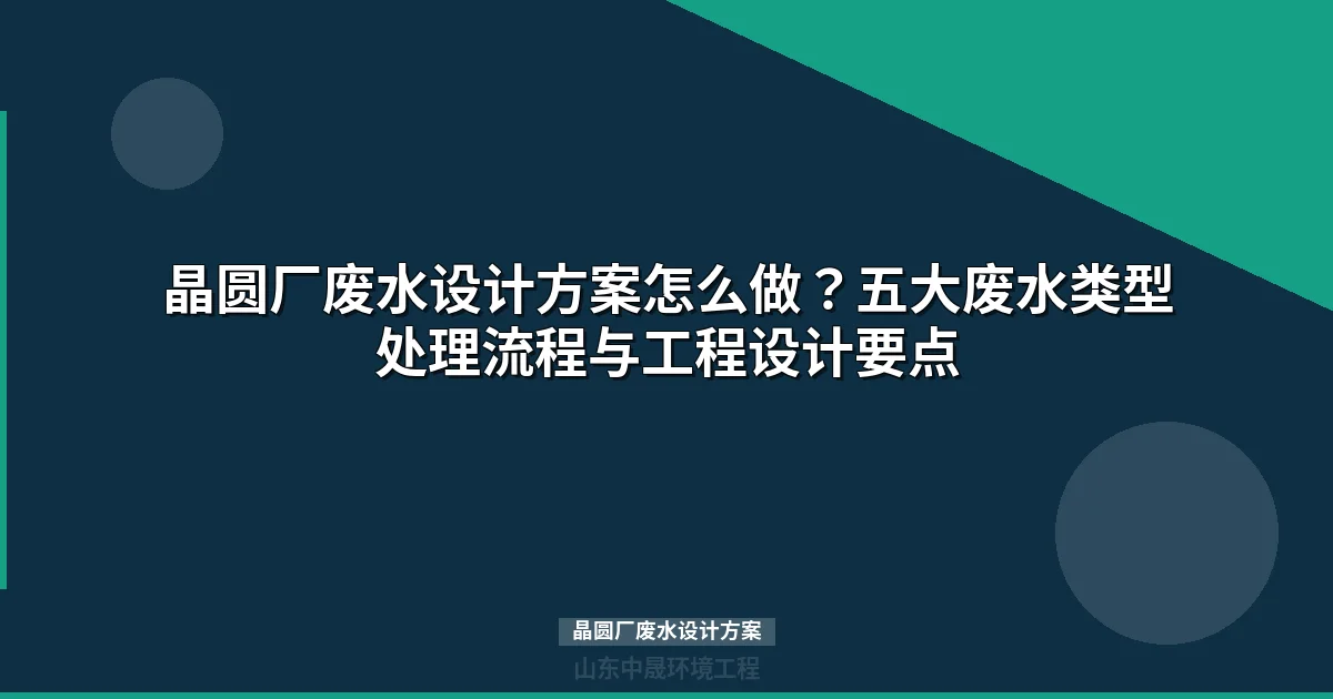 晶圆厂废水设计方案：五类废水分质处理工艺与设备选型指南