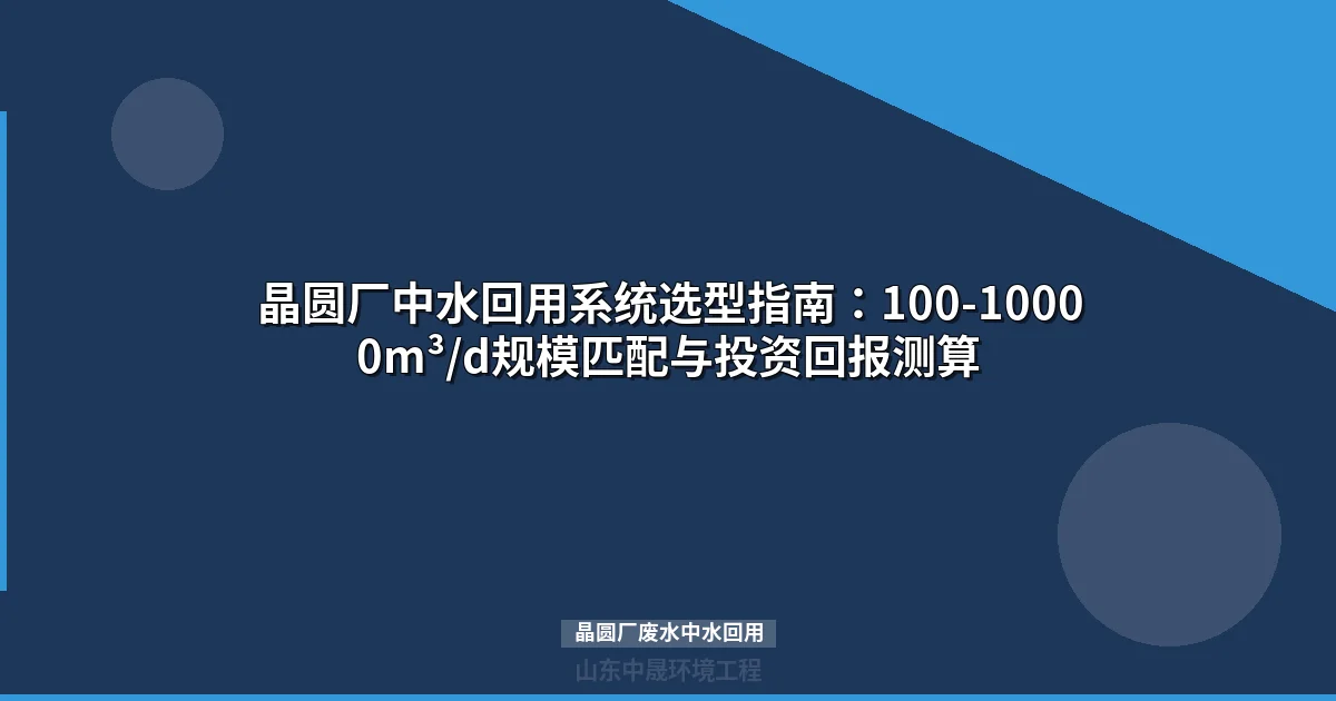 晶圆厂废水中水回用选型指南：规模、工艺与投资回报决策