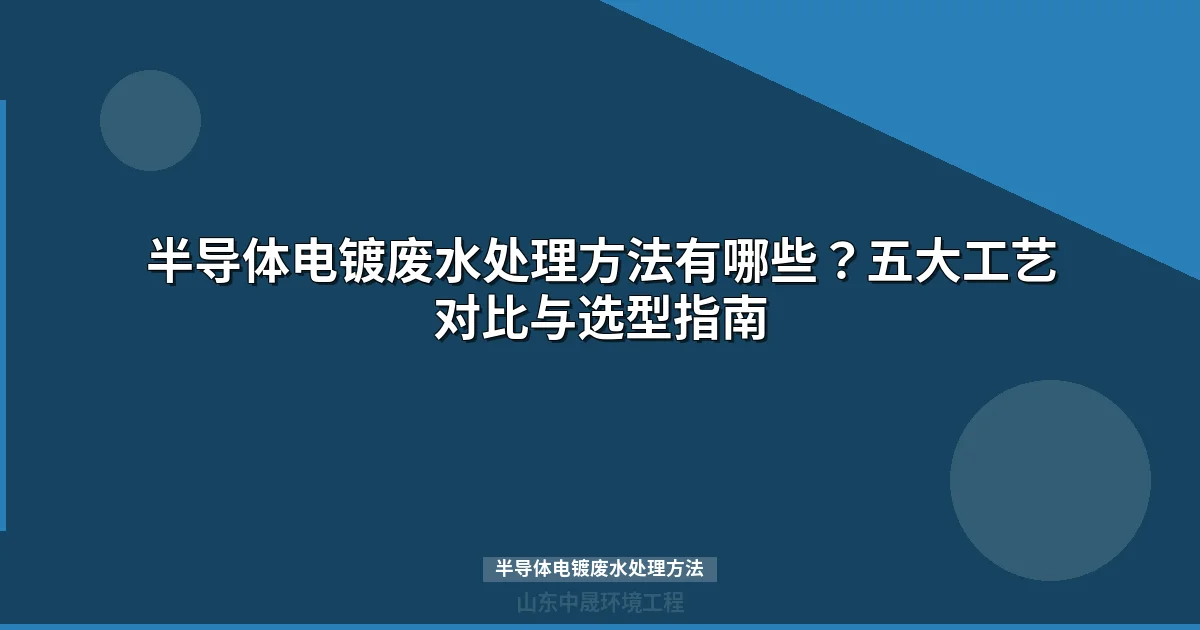 半导体电镀废水处理方法：5大主流工艺对比与回用方案选型指南