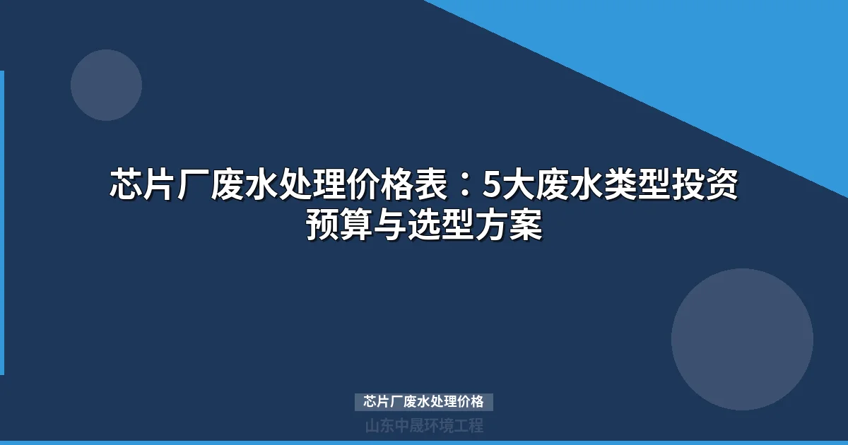 芯片厂废水处理价格表：5大废水类型单价与设备投资预算