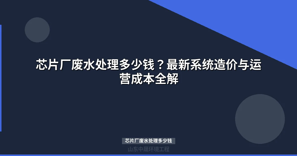 芯片厂废水处理多少钱？价格预算与省钱方案