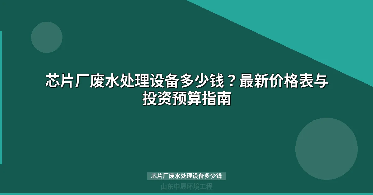芯片厂废水处理设备多少钱？最新报价与成本解析