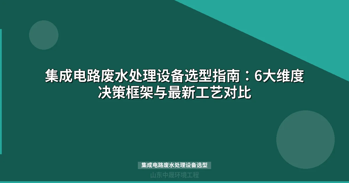 集成电路废水处理设备选型指南：6大维度+主流工艺对比