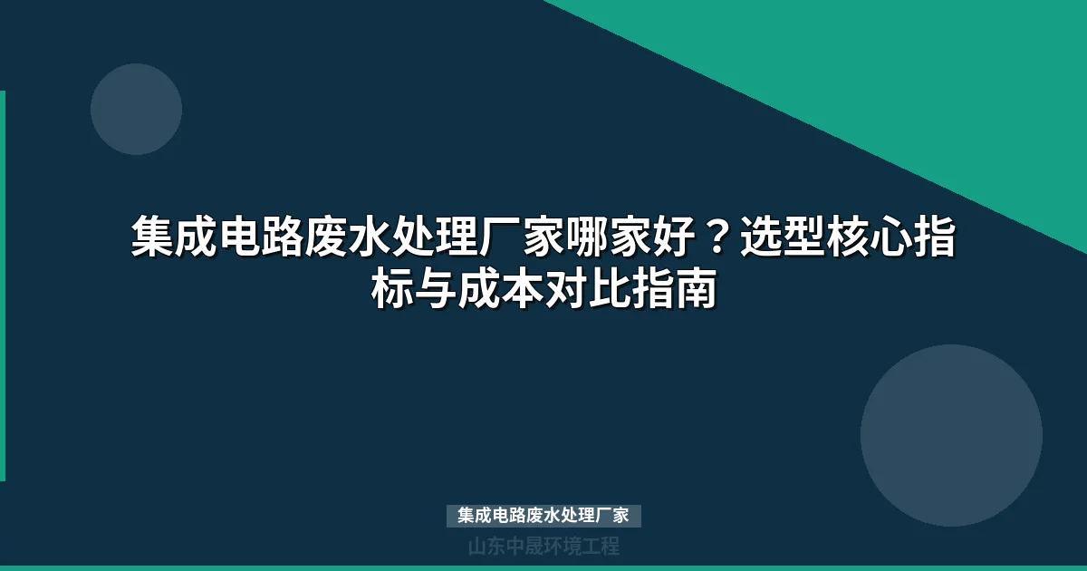 集成电路废水处理厂家选型指南：四类技术路线参数对比与选型要点