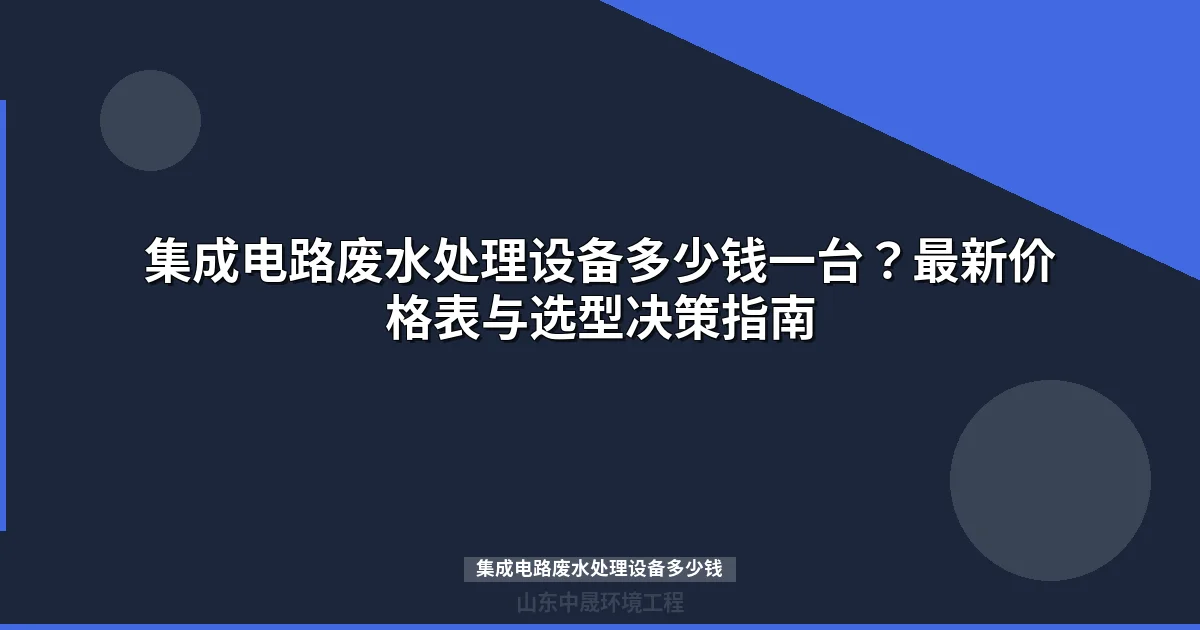 集成电路废水处理设备多少钱？最新报价与成本解析