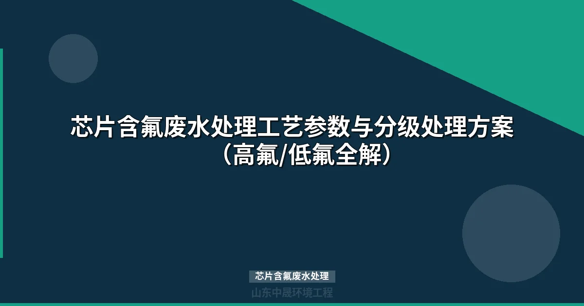 芯片含氟废水处理工艺参数与分级处理方案（高氟/低氟全解）