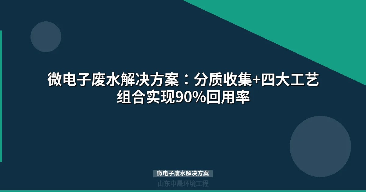 微电子废水解决方案：分质处理+组合工艺实现90%回收率