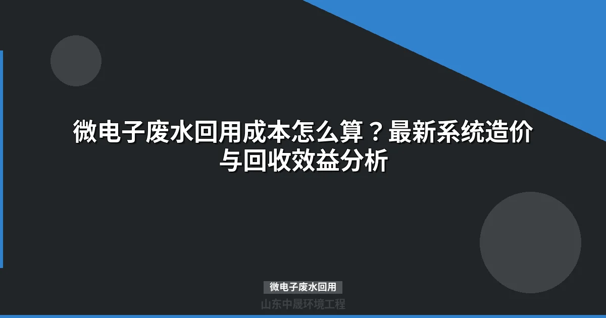 微电子废水回用系统多少钱？投资成本与回收期全解析
