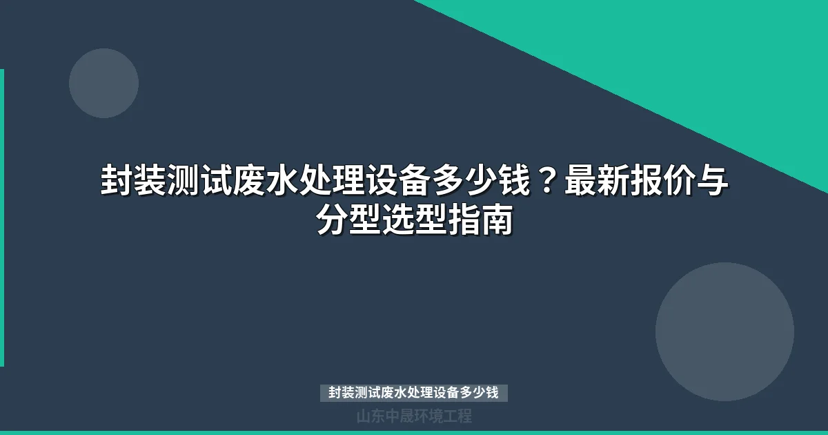 封装测试废水处理设备多少钱？最新价格与选型指南