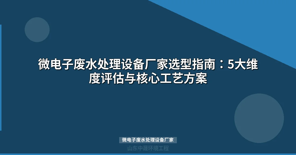 微电子废水处理设备厂家选型指南：5维度评估与核心技术方案