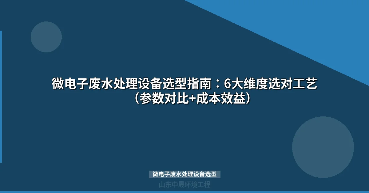 微电子废水处理设备选型指南：6大维度匹配工艺与参数