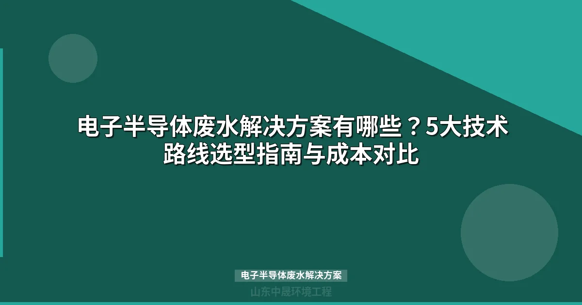 电子半导体废水解决方案：工艺选型、成本优化与案例实战