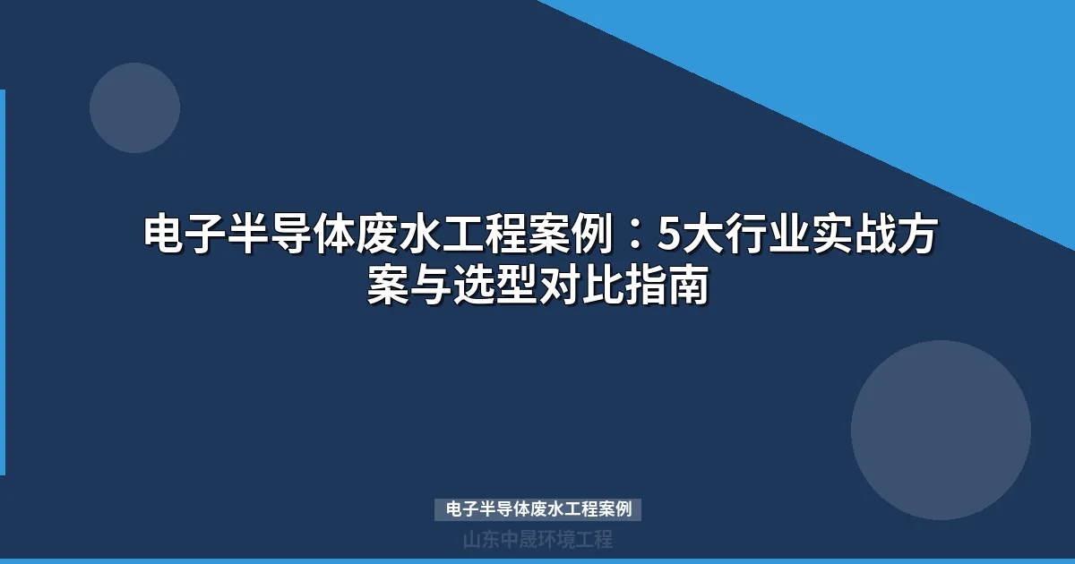 电子半导体废水工程案例：5大行业实战方案与选型对比