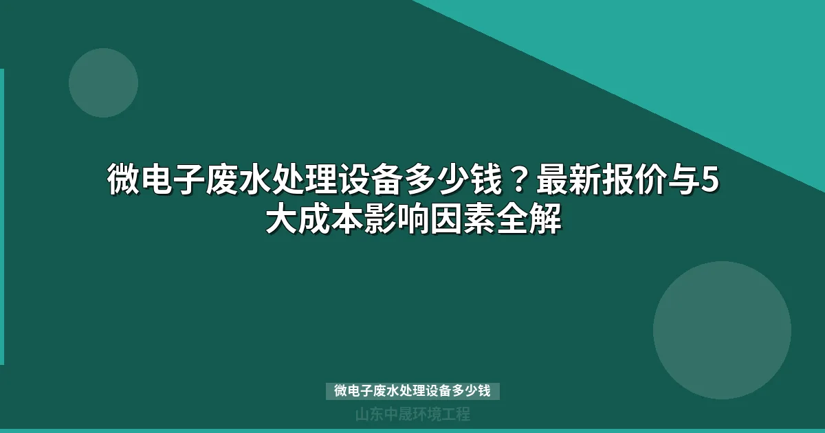 微电子废水处理设备多少钱？价格公式与选型避坑指南