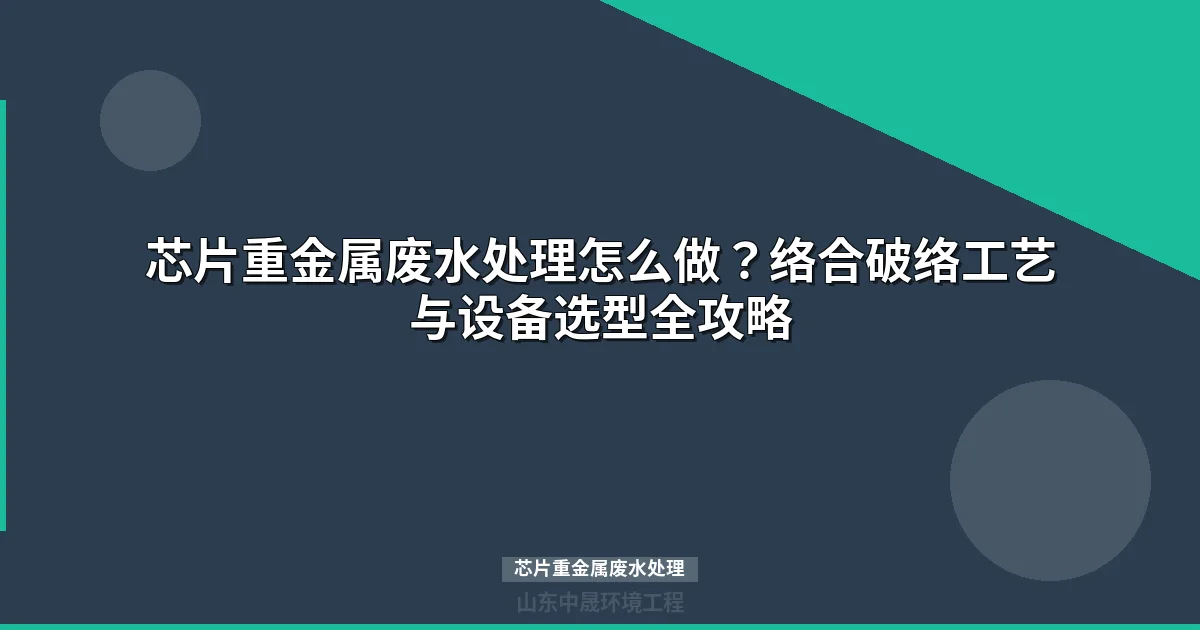 芯片重金属废水处理方法与工艺流程全解（2026版）