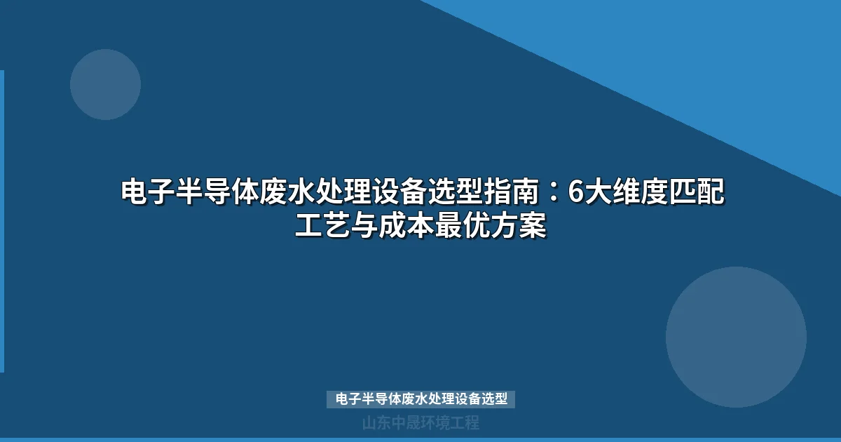 电子半导体废水处理设备选型：6大维度量化标准与成本对比