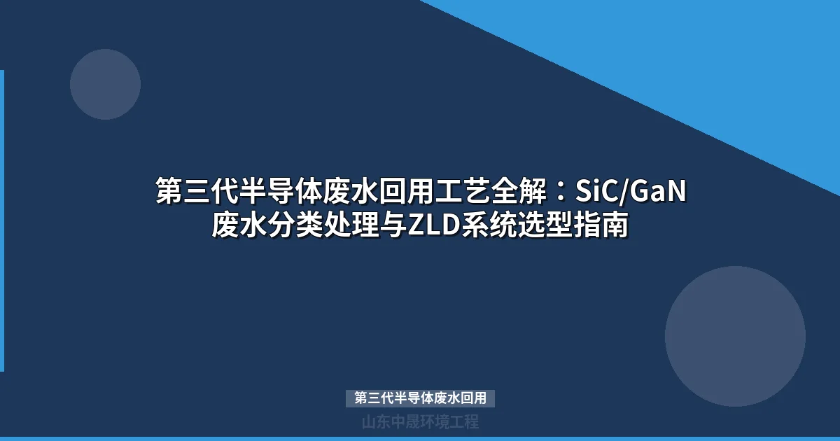 第三代半导体废水回用：ZLD系统选型与85%回收率工艺设计