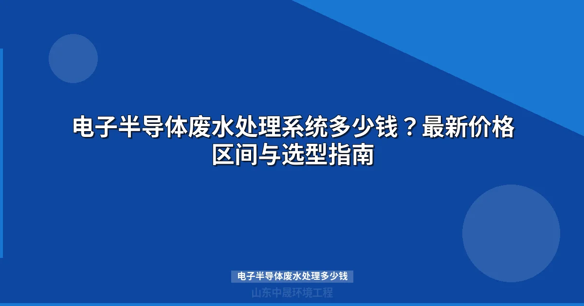 电子半导体废水处理多少钱？价格体系与选型指南