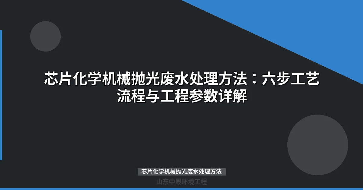芯片化学机械抛光废水处理方法：六步工艺流程与工程参数详解