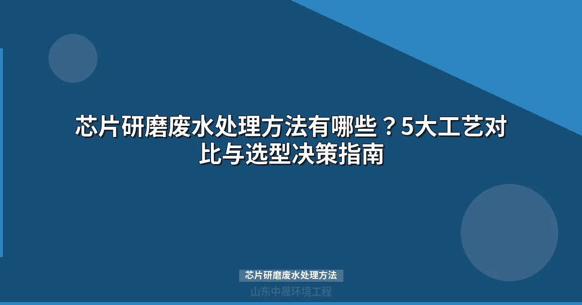 芯片研磨废水处理方法有哪些？5大工艺对比与选型决策指南
