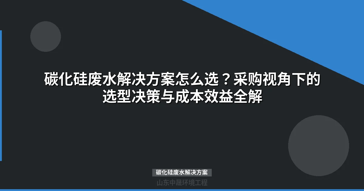 碳化硅废水解决方案：选型指南与成本优化策略