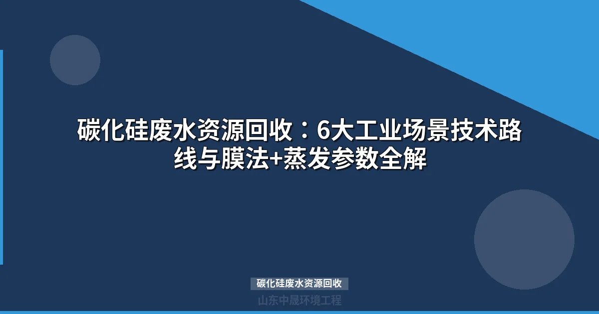 碳化硅废水资源回收：六大场景技术路线与选型指南