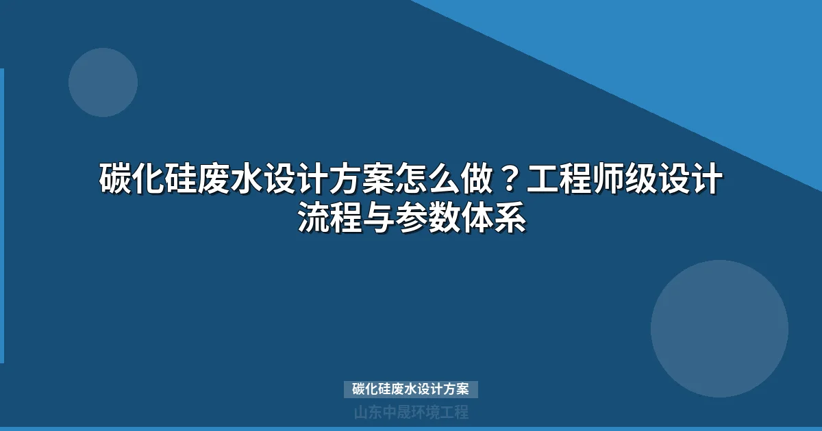 碳化硅废水设计方案：分质分类工艺选择与参数体系