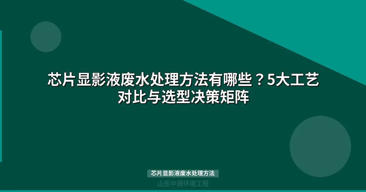 芯片显影液废水处理方法：5大工艺对比与选型指南