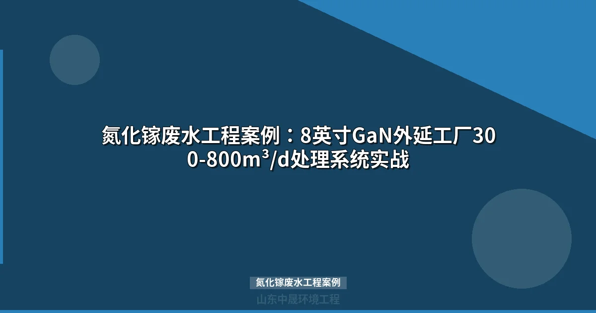 氮化镓废水工程案例：8英寸GaN外延工厂处理工艺与投资分析
