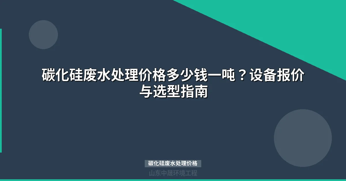 碳化硅废水处理价格多少钱一吨？最新报价及选型指南