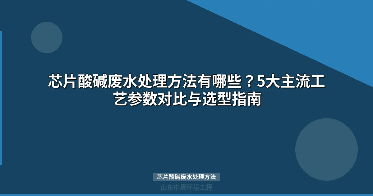 芯片酸碱废水处理方法全解析：工艺对比与选型指南
