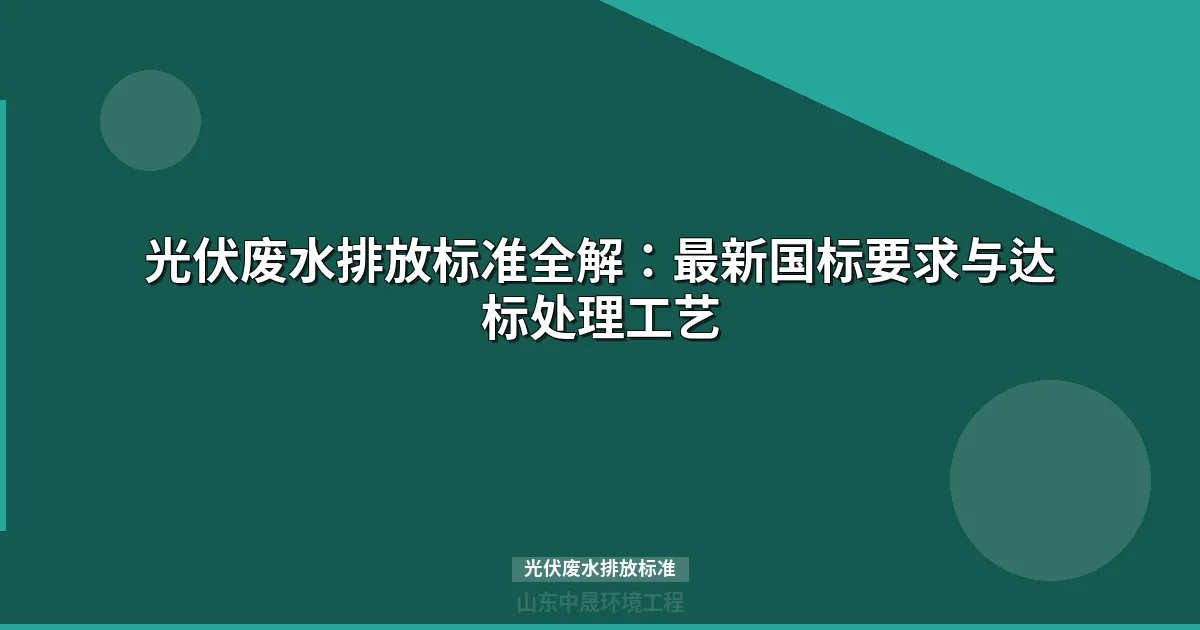 光伏废水排放标准全解：国标对比表+达标处理工艺选型指南