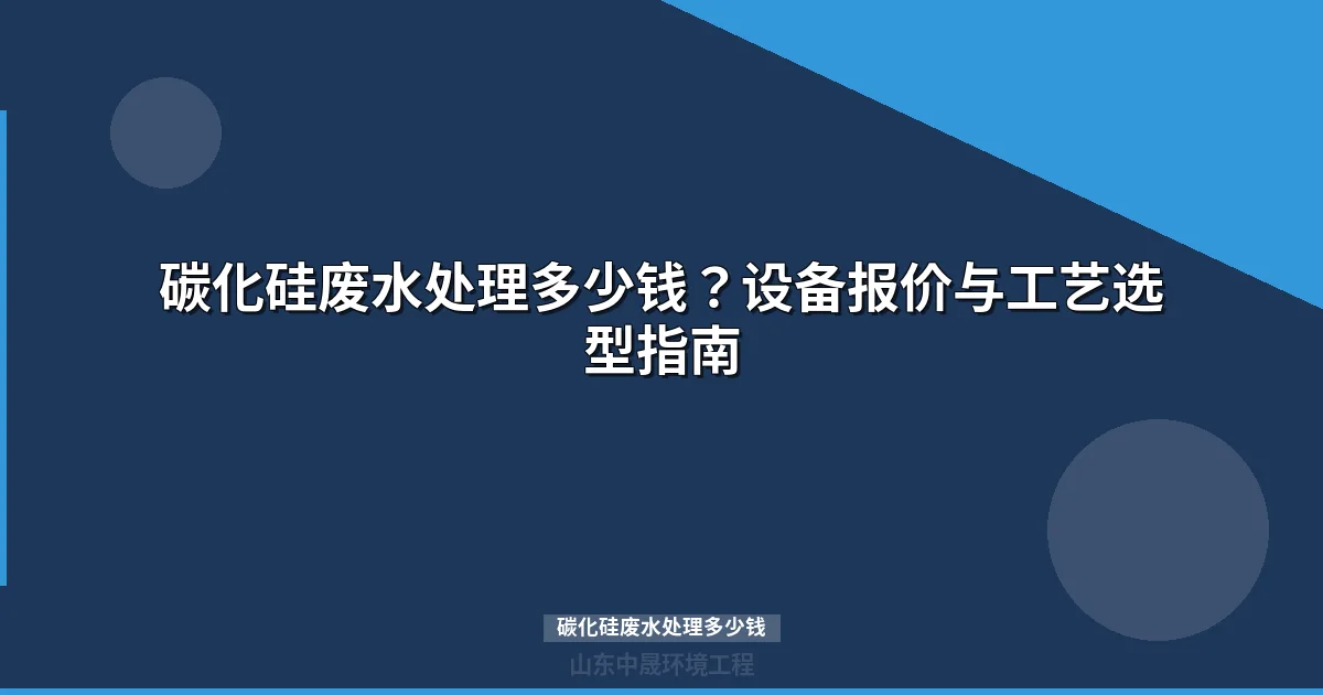 碳化硅废水处理多少钱？2026年报价与工艺方案