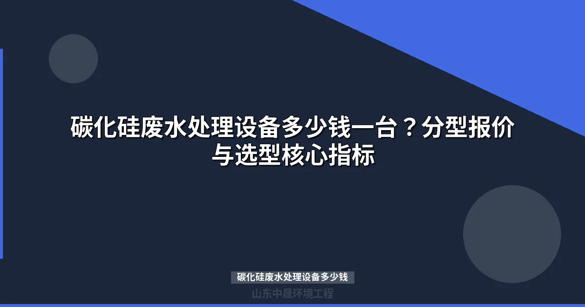 碳化硅废水处理设备多少钱一台报价与选型指南）