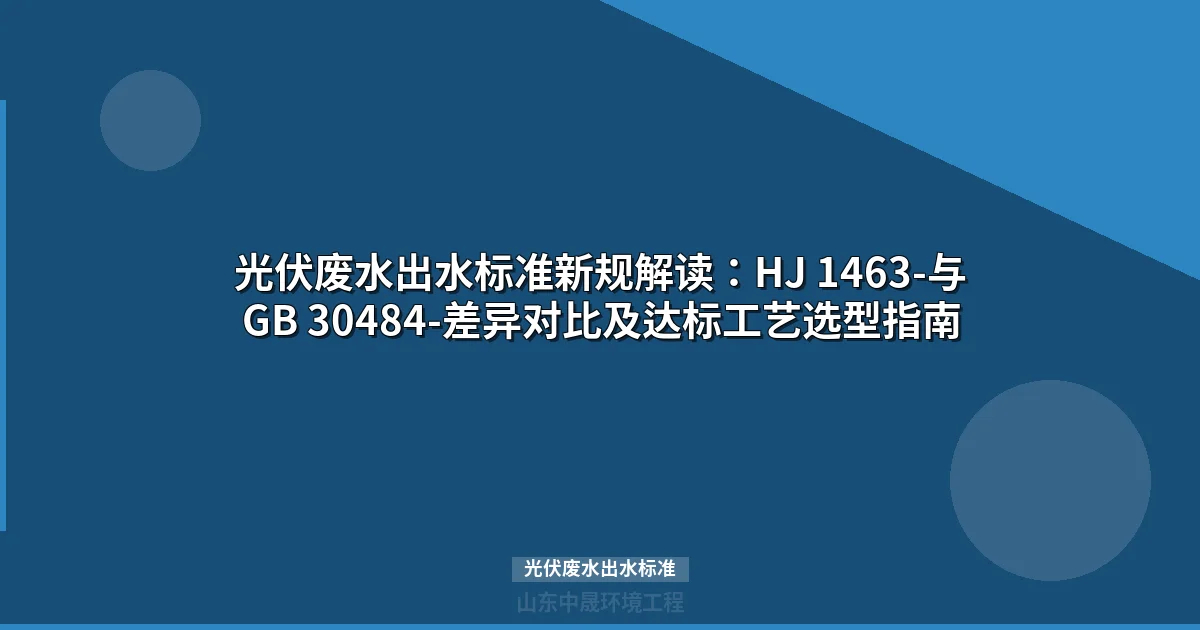 光伏废水出水标准新规：10项指标限值对比与达标工艺选型