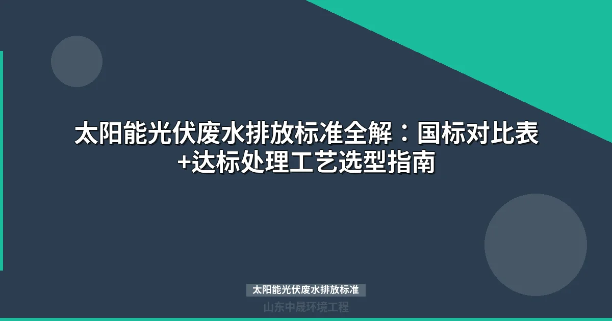 太阳能光伏废水排放标准全解：国标对比表+达标处理工艺选型指南