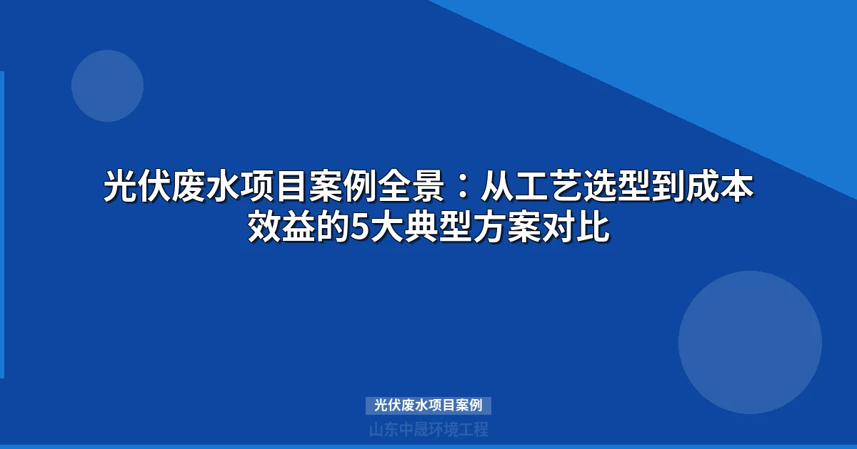 光伏废水项目案例 | 5大工程实例核心技术参数对比